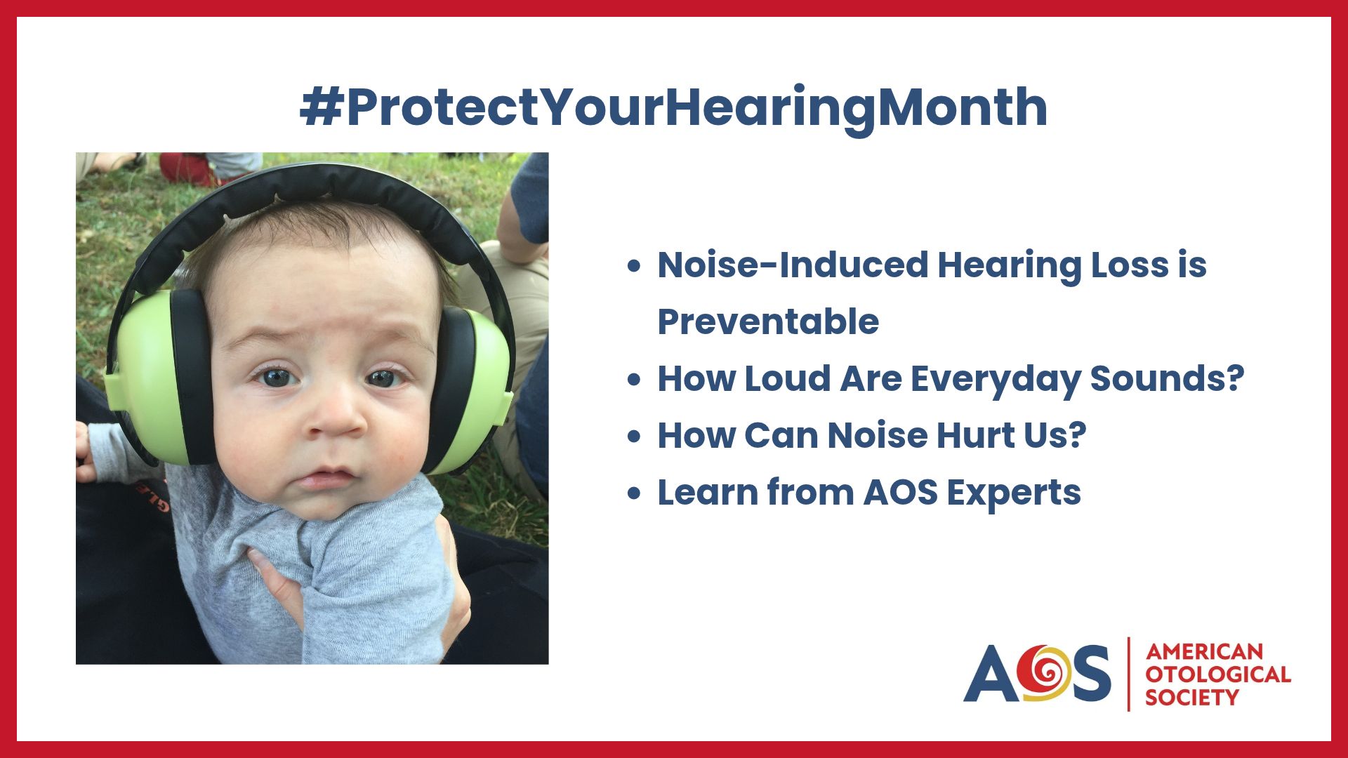 Horizontal American Otological Society graphic with a thick red border, white background and navy text. At the top: “#ProtectYourHearingMonth.” On the left, a baby outdoors in a gray outfit looks toward the camera while wearing large green-and-black hearing-protection earmuffs. On the right are four bullets: “Noise-Induced Hearing Loss is Preventable”; “How Loud Are Everyday Sounds?”; “How Can Noise Hurt Us?”; and “Learn from AOS Experts.” The American Otological Society logo appears at the lower right.